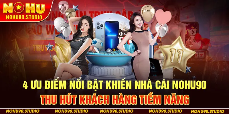 4 Ưu Điểm Nổi Bật Khiến Nhà Cái NOHU90 Thu Hút Khách Hàng Tiềm Năng