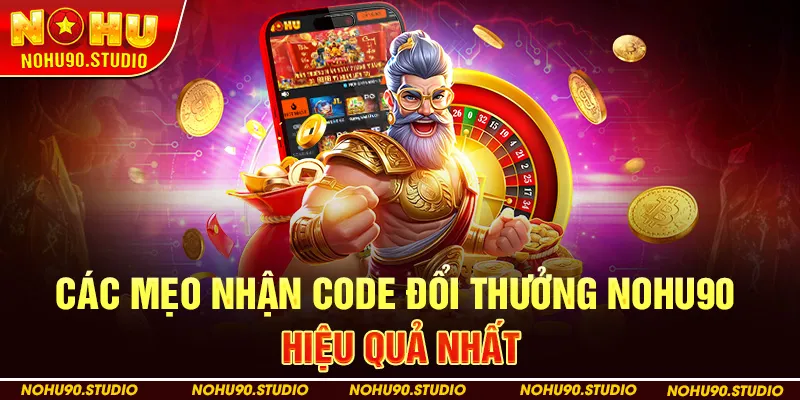 Các Mẹo Nhận Code Đổi Thưởng NOHU90 Hiệu Quả Nhất