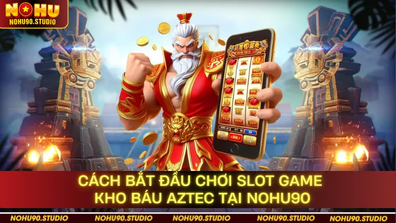 Cách Bắt Đầu Chơi Slot Game Kho Báu Aztec Tại NOHU90