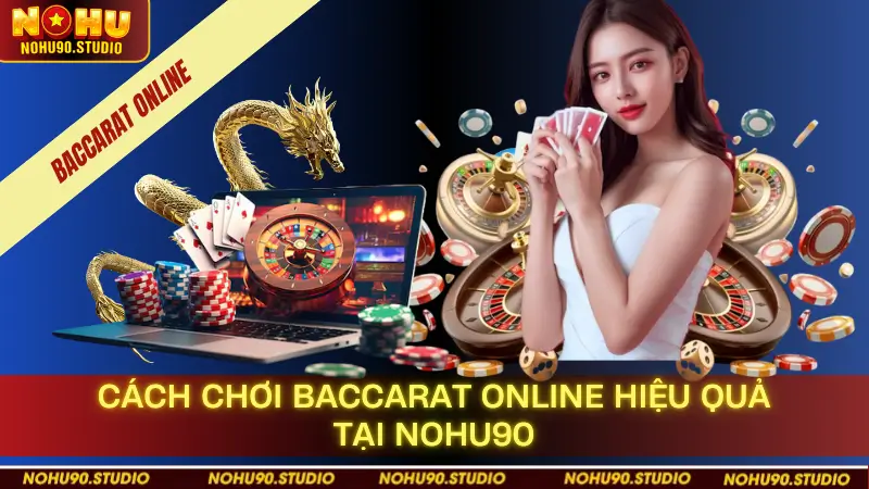 Cách Chơi Baccarat Online Hiệu Quả Tại Nohu90