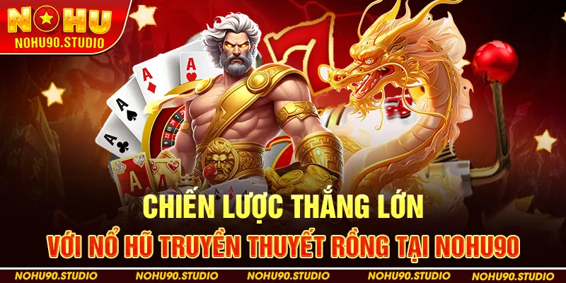Chiến Lược Thắng Lớn Với Nổ Hũ Truyền Thuyết Rồng Tại NOHU90