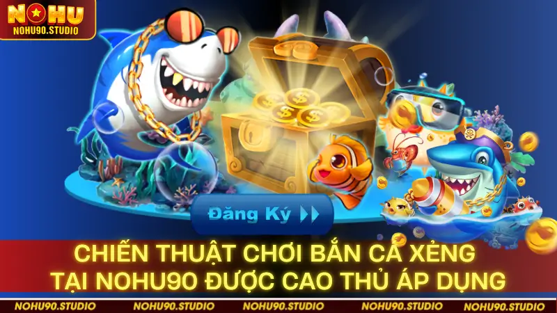 Chiến Thuật Chơi Bắn Cá Xẻng Tại NOHU90 Được Cao Thủ Áp Dụng