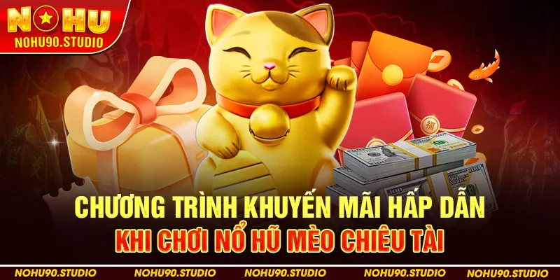 Chương Trình Khuyến Mãi Hấp Dẫn Khi Chơi Nổ Hũ Mèo Chiêu Tài