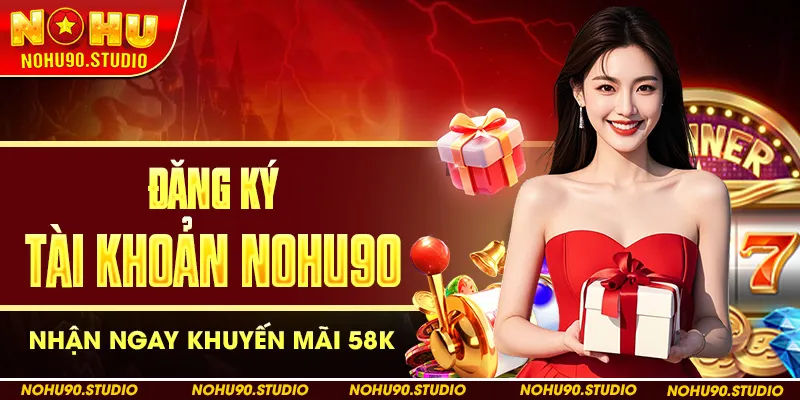 Đăng Ký Tài Khoản Nohu90 Nhận Ngay Khuyến Mãi 58k