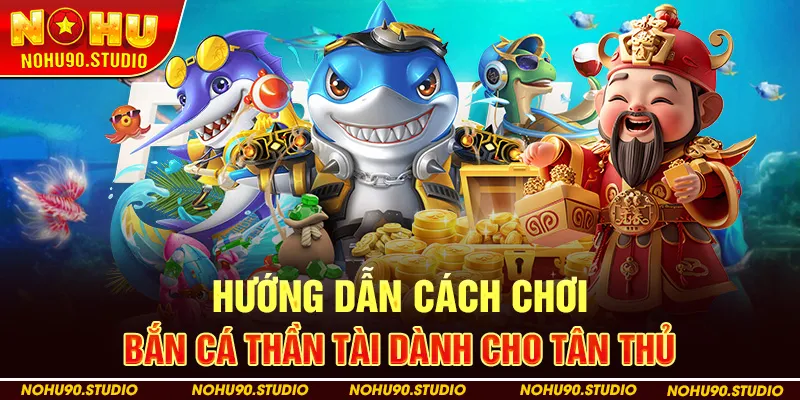 Hướng Dẫn Cách Chơi Bắn Cá Thần Tài Dành Cho Tân Thủ