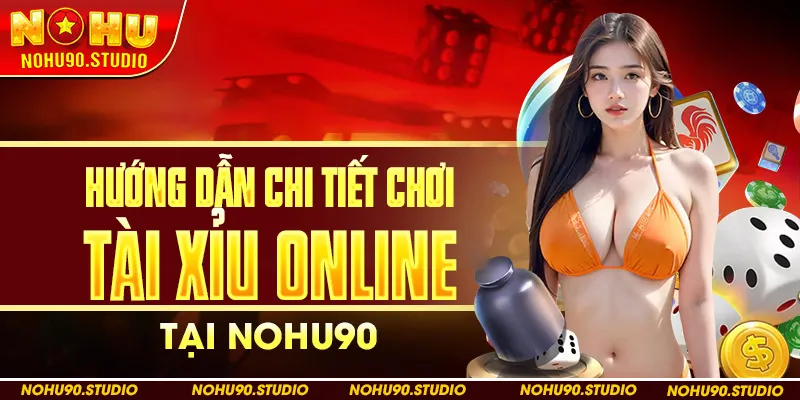 Hướng Dẫn Chi Tiết Tài Xỉu Online Tại Nohu90