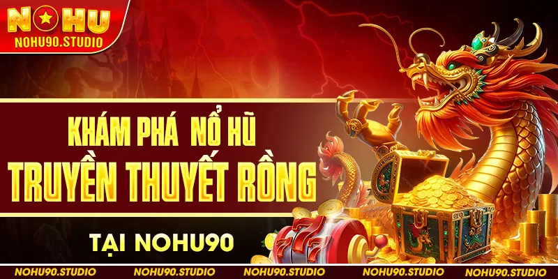 Khám Phá Nổ Hũ Truyền Thuyết Rồng Tại NOHU90