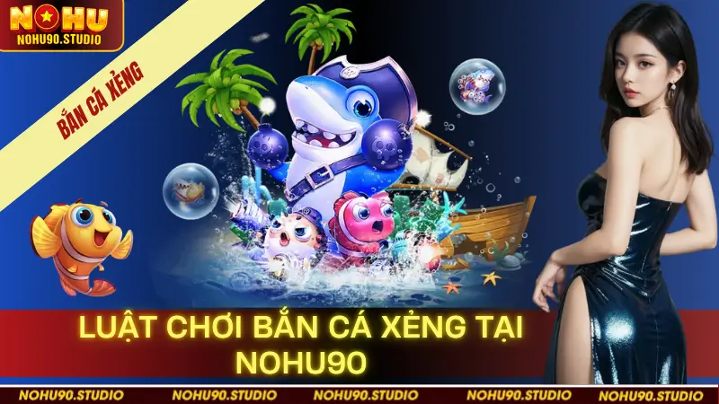 Luật Chơi Bắn Cá Xẻng Tại NOHU90