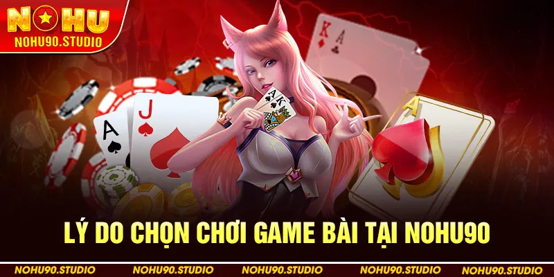 Lý Do Chọn Chơi Game Bài Tại Nohu90