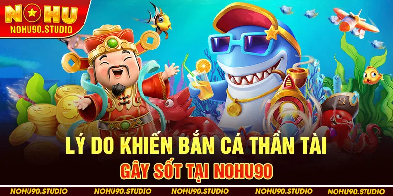 Lý Do Khiến Bắn Cá Thần Tài Gây Sốt Tại NOHU90