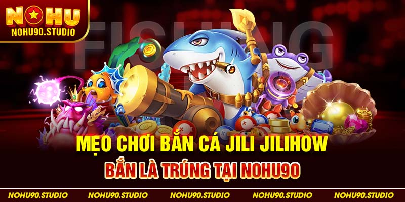 Mẹo Chơi Bắn Cá Jili Jilihow Bắn Là Trúng Tại NOHU90