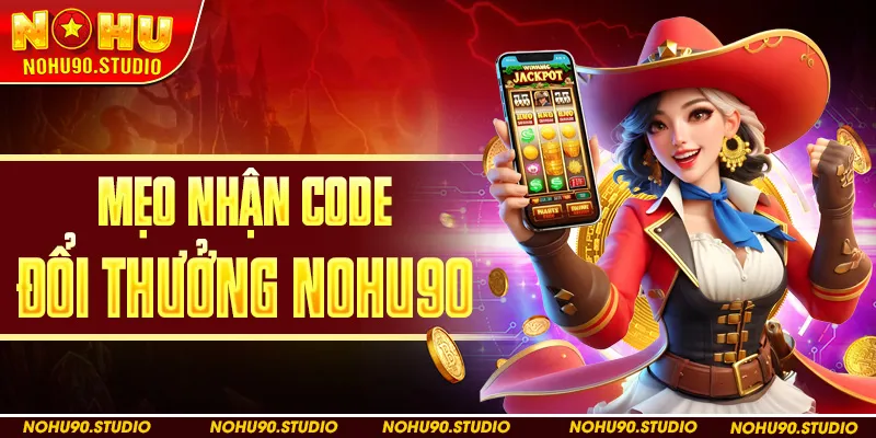 Mẹo Nhận Code Đổi Thưởng NOHU90