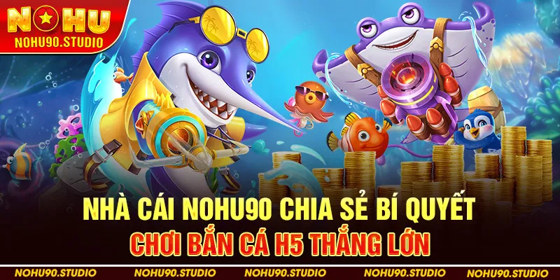 Nhà cái NOHU90 Chia Sẻ Bí Quyết Chơi Bắn Cá H5 Thắng lớn 