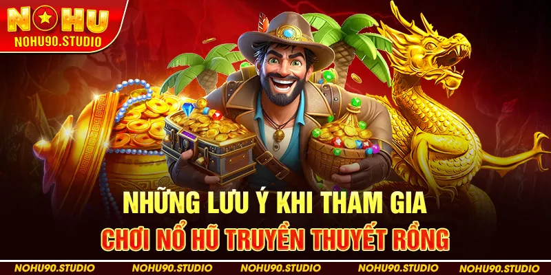 Những Lưu Ý Khi Tham Gia Chơi Nổ Hũ Truyền Thuyết Rồng