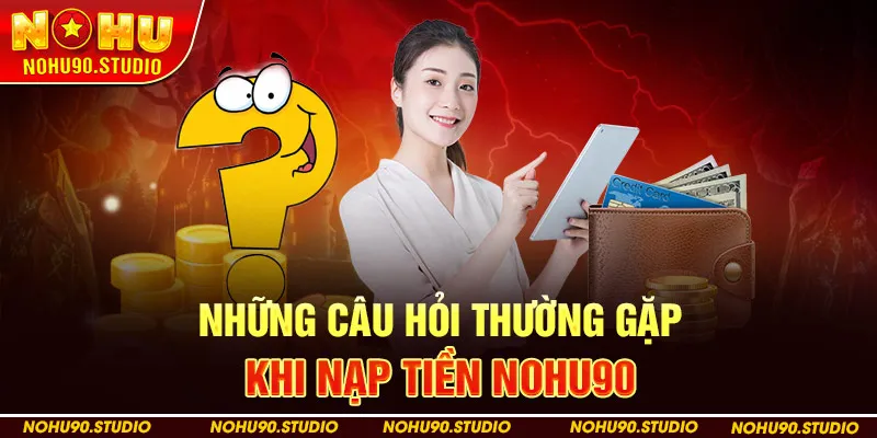 Những câu hỏi thường gặp khi nạp tiền NOHU90