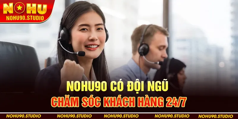 Nohu90 Có Đội Ngũ Chăm Sóc Khách Hàng 24/7