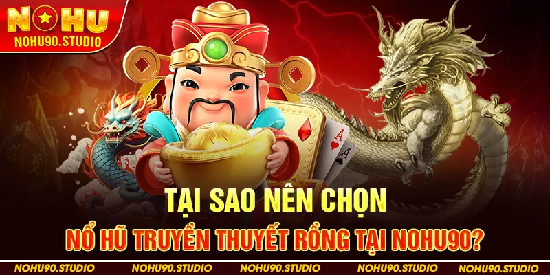 Tại Sao Nên Chọn Nổ Hũ Truyền Thuyết Rồng Tại NOHU90?