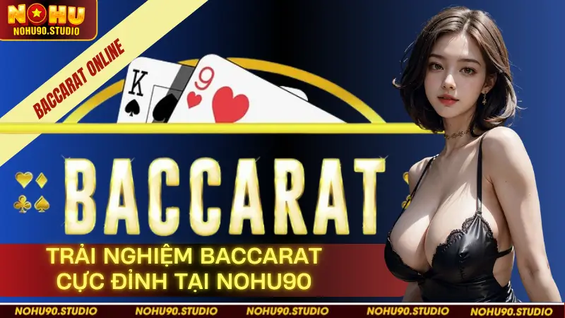Trải Nghiệm Baccarat Cực Đỉnh Tại Nohu90