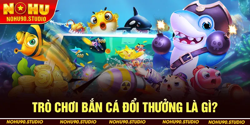 Trò Chơi Bắn Cá Đổi Thưởng Là Gì?