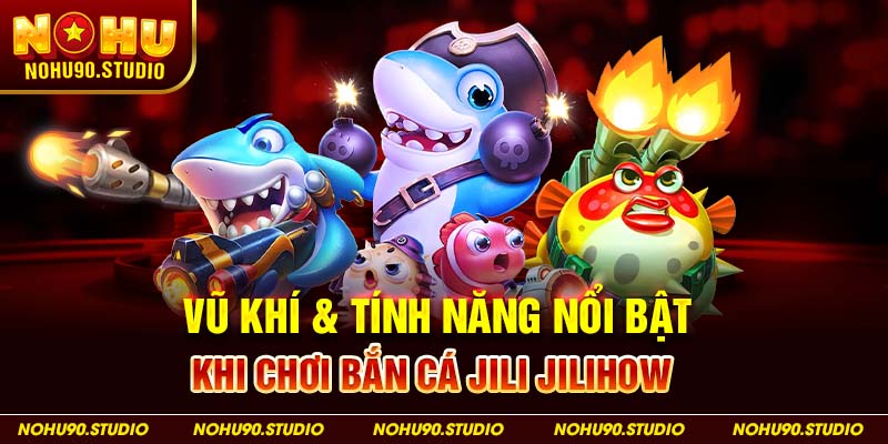 Vũ Khí & Tính Năng Nổi Bật Khi Chơi Bắn Cá Jili Jilihow