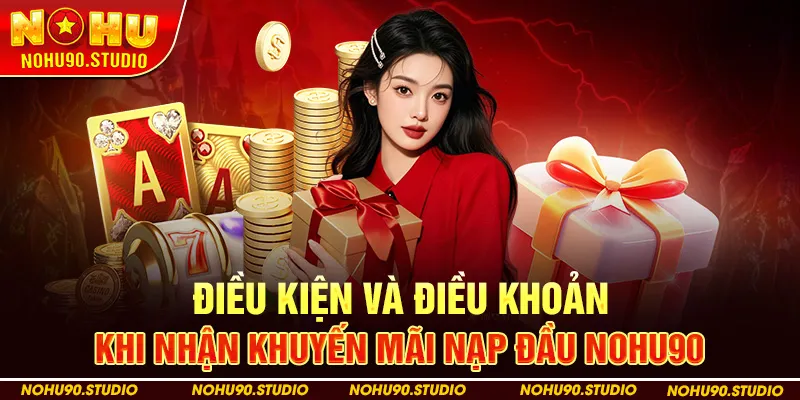 Điều Kiện và Điều Khoản Khi Nhận Khuyến Mãi Nạp Đầu Nohu90