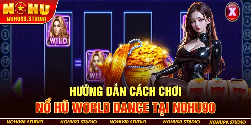 Hướng Dẫn Cách Chơi Nổ Hũ World Dance Tại NOHU90