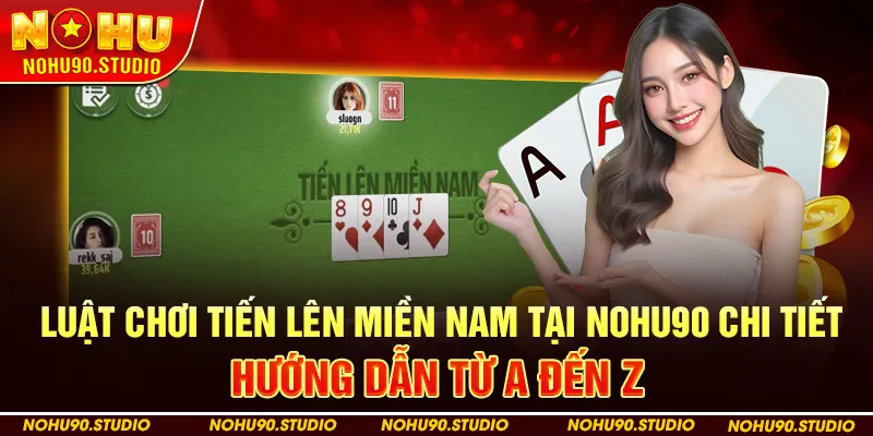 Luật Chơi Tiến Lên Miền Nam Tại Nohu90 Chi Tiết: Hướng Dẫn Từ A Đến Z