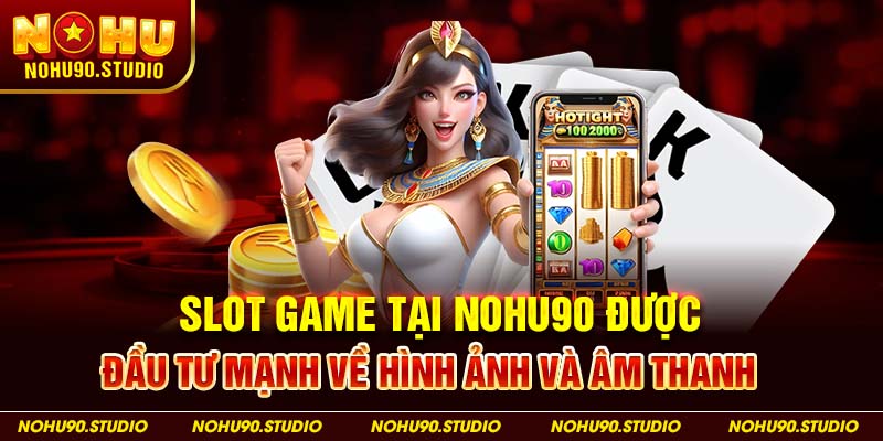 slot game tại NOHU90 được đầu tư mạnh về hình ảnh và âm thanh