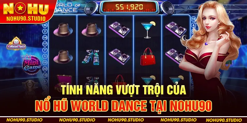 Tính Năng Nổi Bật Của Nổ Hũ World Dance Tại NOHU90