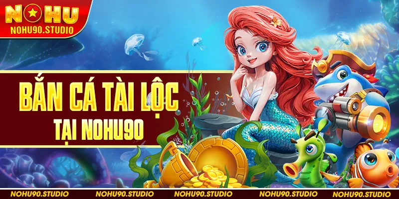 Bắn Cá Tài Lộc Tại Nohu90