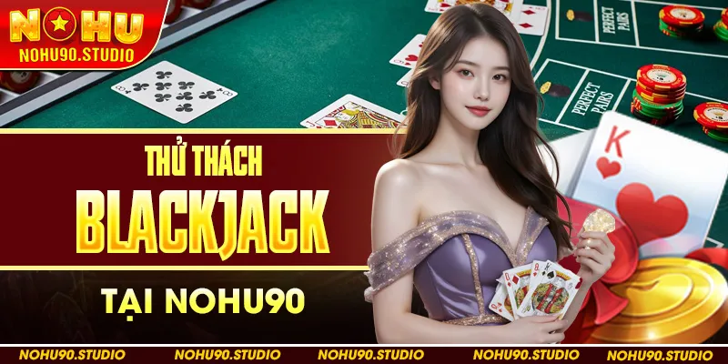Thử Thách Blackjack Tại NOHU90